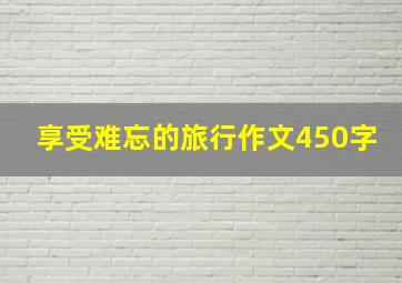 享受难忘的旅行作文450字