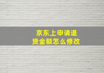 京东上申请退货金额怎么修改