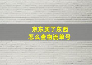 京东买了东西怎么查物流单号