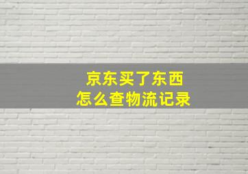 京东买了东西怎么查物流记录