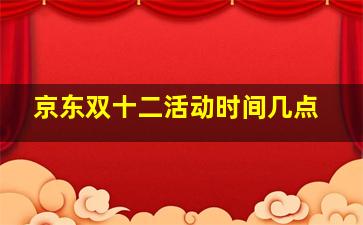 京东双十二活动时间几点