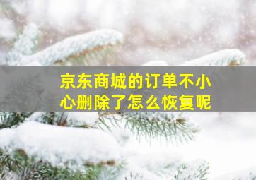 京东商城的订单不小心删除了怎么恢复呢