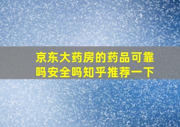 京东大药房的药品可靠吗安全吗知乎推荐一下