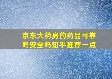 京东大药房的药品可靠吗安全吗知乎推荐一点