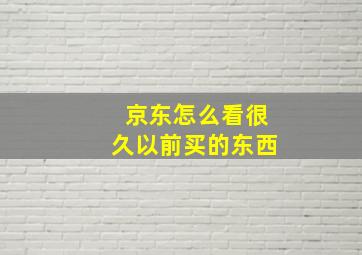 京东怎么看很久以前买的东西