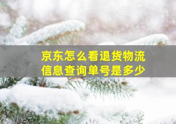 京东怎么看退货物流信息查询单号是多少