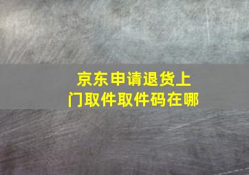 京东申请退货上门取件取件码在哪