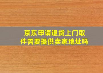 京东申请退货上门取件需要提供卖家地址吗