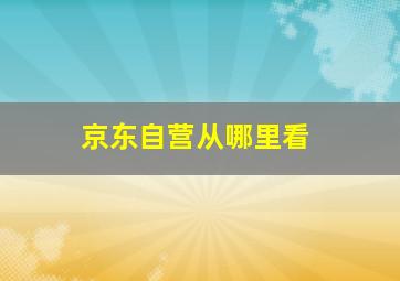 京东自营从哪里看