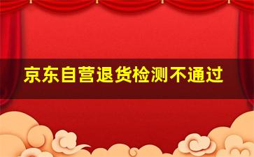 京东自营退货检测不通过