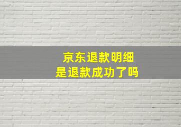 京东退款明细是退款成功了吗