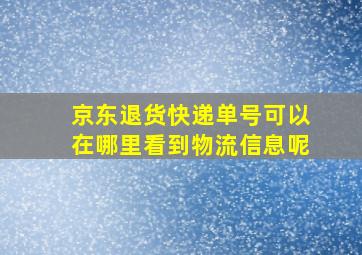 京东退货快递单号可以在哪里看到物流信息呢