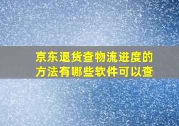 京东退货查物流进度的方法有哪些软件可以查