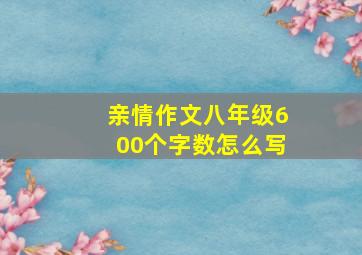 亲情作文八年级600个字数怎么写