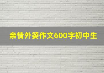 亲情外婆作文600字初中生