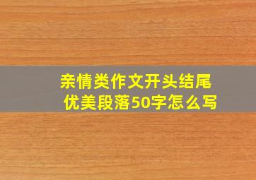 亲情类作文开头结尾优美段落50字怎么写