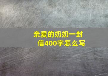 亲爱的奶奶一封信400字怎么写