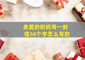 亲爱的奶奶写一封信50个字怎么写的