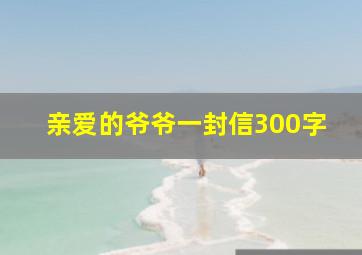 亲爱的爷爷一封信300字