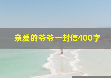 亲爱的爷爷一封信400字