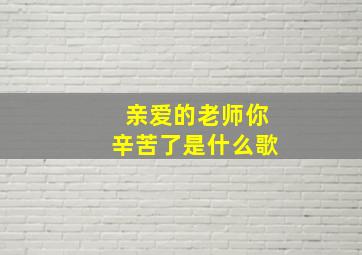 亲爱的老师你辛苦了是什么歌