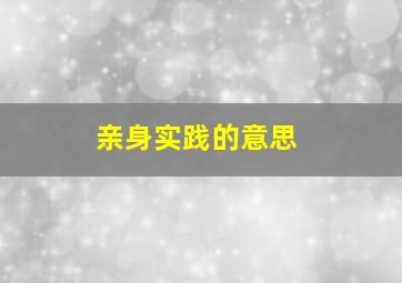 亲身实践的意思