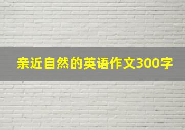 亲近自然的英语作文300字