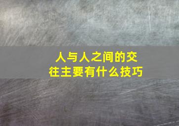 人与人之间的交往主要有什么技巧