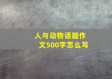 人与动物话题作文500字怎么写