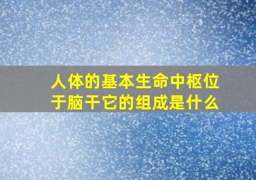 人体的基本生命中枢位于脑干它的组成是什么