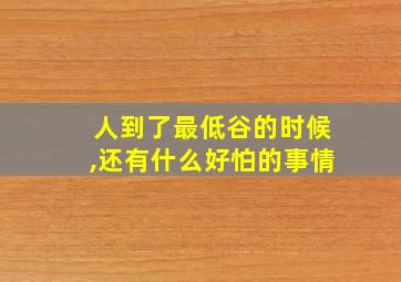 人到了最低谷的时候,还有什么好怕的事情