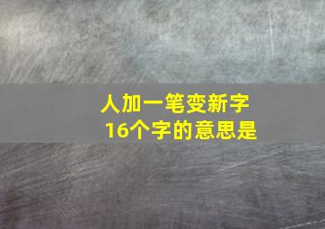 人加一笔变新字16个字的意思是