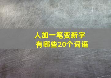 人加一笔变新字有哪些20个词语