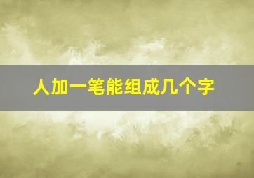 人加一笔能组成几个字