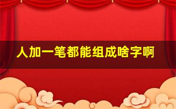 人加一笔都能组成啥字啊