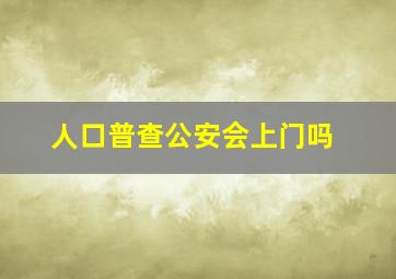 人口普查公安会上门吗