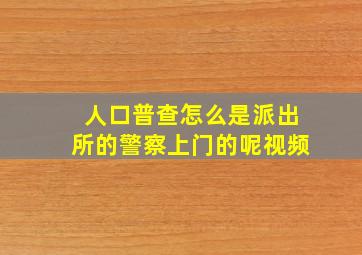 人口普查怎么是派出所的警察上门的呢视频