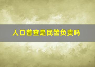 人口普查是民警负责吗