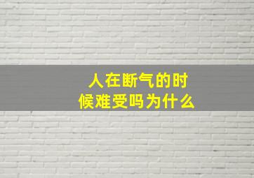 人在断气的时候难受吗为什么