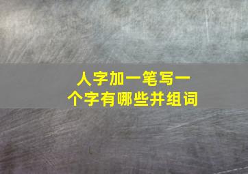 人字加一笔写一个字有哪些并组词