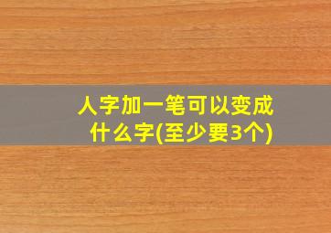 人字加一笔可以变成什么字(至少要3个)