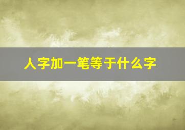 人字加一笔等于什么字