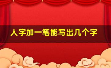 人字加一笔能写出几个字