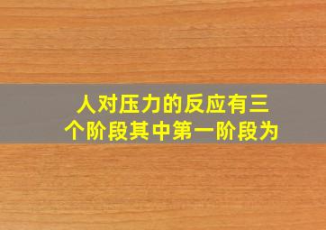 人对压力的反应有三个阶段其中第一阶段为