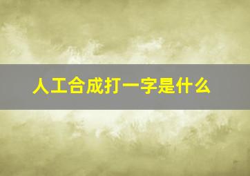 人工合成打一字是什么