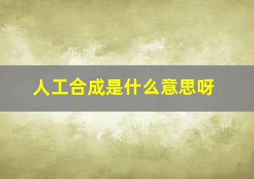 人工合成是什么意思呀