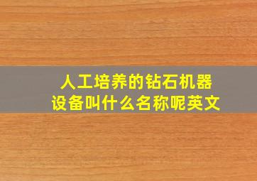 人工培养的钻石机器设备叫什么名称呢英文