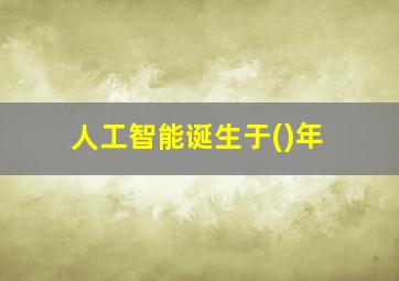 人工智能诞生于()年