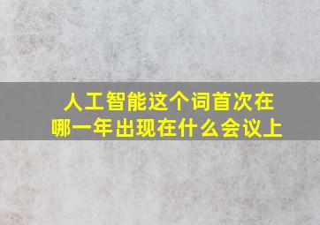 人工智能这个词首次在哪一年出现在什么会议上