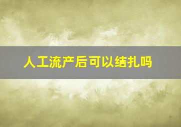 人工流产后可以结扎吗